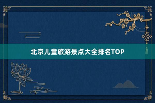 北京儿童旅游景点大全排名TOP