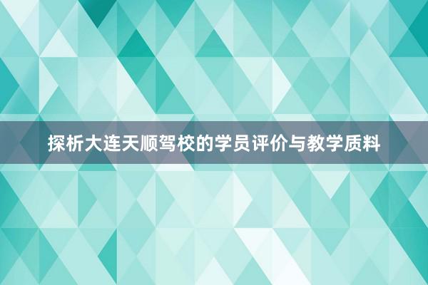 探析大连天顺驾校的学员评价与教学质料